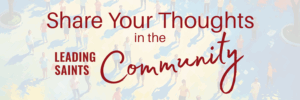 Share Your Thoughts in the Leading Saints Community