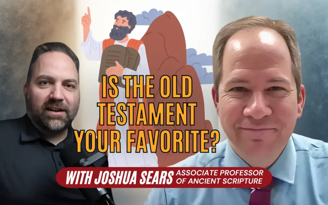 Is the Old Testament Your Favorite? with Joshua Sears, Associate Professor of Ancient Scripture